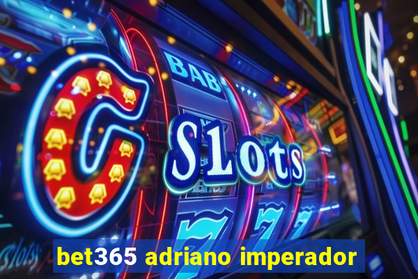 bet365 adriano imperador